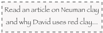 Read an article on Neuman clay and why David uses red clay...